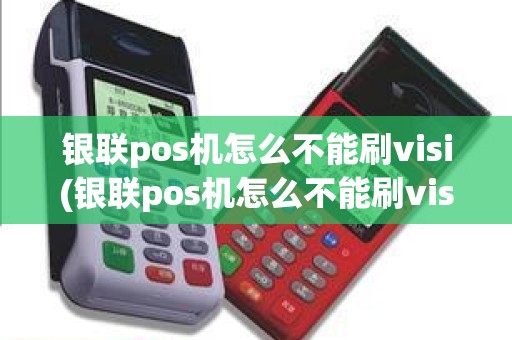 银联pos机怎么不能刷visi(银联pos机怎么不能刷visi)