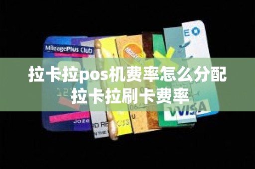 拉卡拉pos机费率怎么分配 拉卡拉刷卡费率