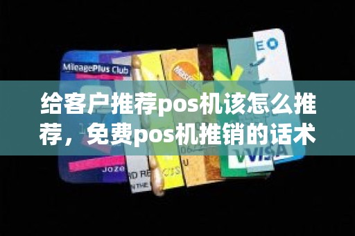 给客户推荐pos机该怎么推荐，免费pos机推销的话术