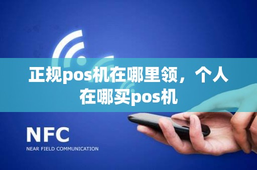 正规pos机在哪里领，个人在哪买pos机