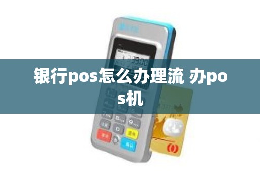 银行pos怎么办理流 办pos机