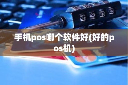 手机pos哪个软件好(好的pos机)