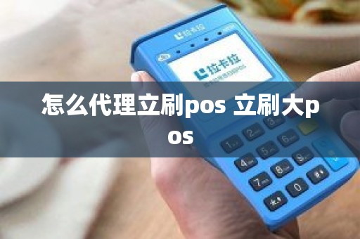怎么代理立刷pos 立刷大pos