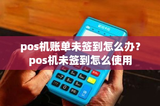 pos机账单未签到怎么办？pos机未签到怎么使用