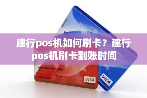 建行pos机如何刷卡？建行pos机刷卡到账时间