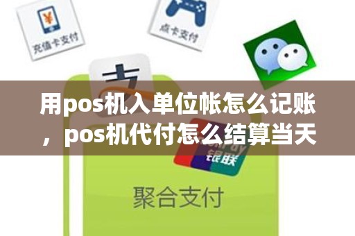 用pos机入单位帐怎么记账，pos机代付怎么结算当天的帐