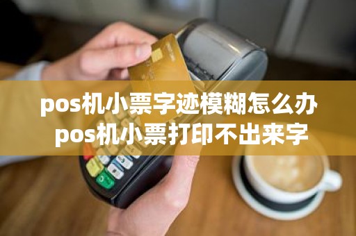 pos机小票字迹模糊怎么办 pos机小票打印不出来字