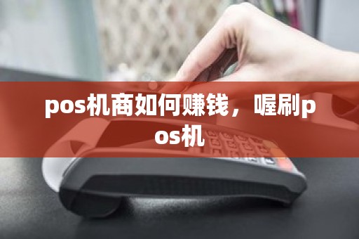 pos机商如何赚钱，喔刷pos机