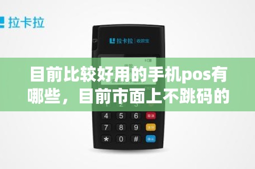 目前比较好用的手机pos有哪些，目前市面上不跳码的pos机