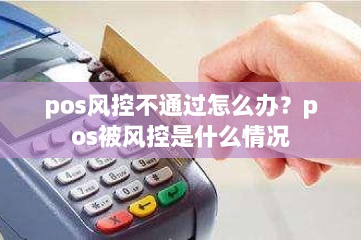 pos风控不通过怎么办？pos被风控是什么情况