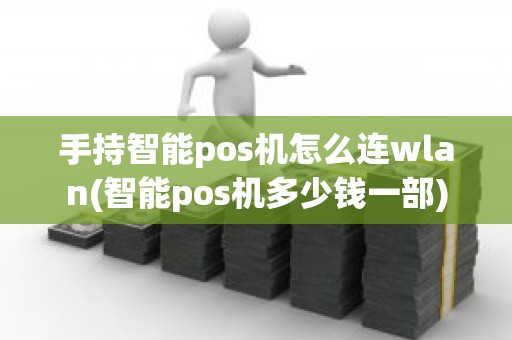 手持智能pos机怎么连wlan(智能pos机多少钱一部)