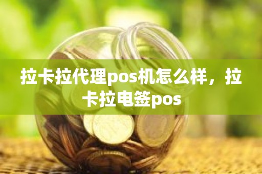 拉卡拉代理pos机怎么样，拉卡拉电签pos