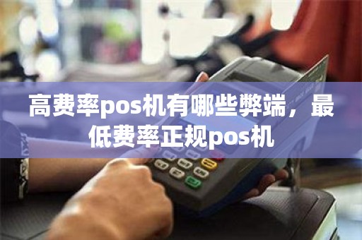 高费率pos机有哪些弊端，最低费率正规pos机