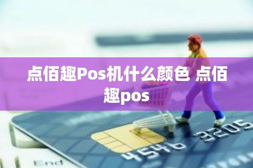 点佰趣Pos机什么颜色 点佰趣pos