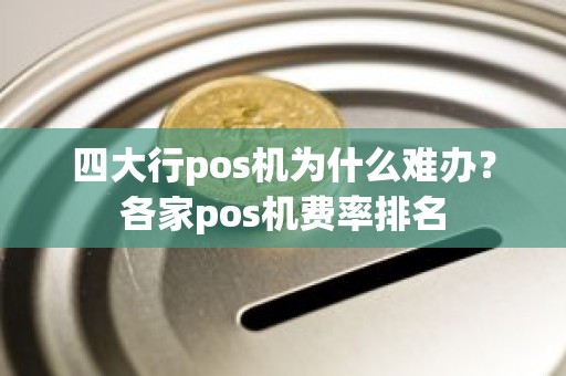 四大行pos机为什么难办？各家pos机费率排名