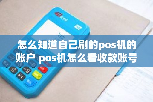 怎么知道自己刷的pos机的账户 pos机怎么看收款账号