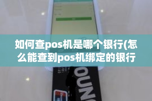 如何查pos机是哪个银行(怎么能查到pos机绑定的银行卡)