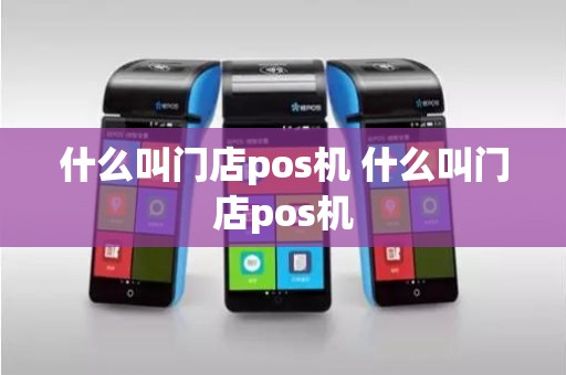 什么叫门店pos机 什么叫门店pos机