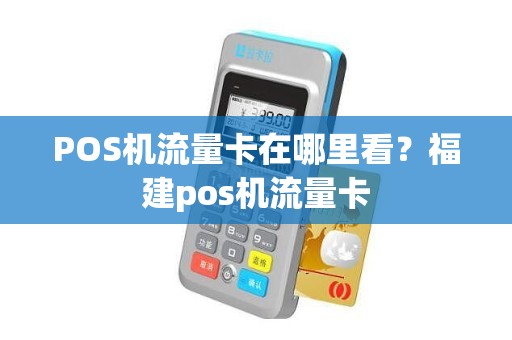 POS机流量卡在哪里看？福建pos机流量卡
