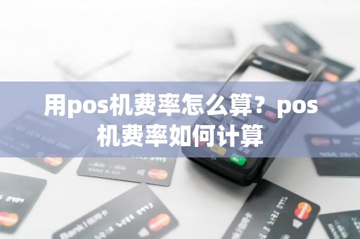 用pos机费率怎么算？pos机费率如何计算