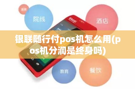 银联随行付pos机怎么用(pos机分润是终身吗)