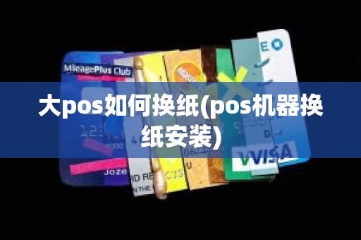 大pos如何换纸(pos机器换纸安装)