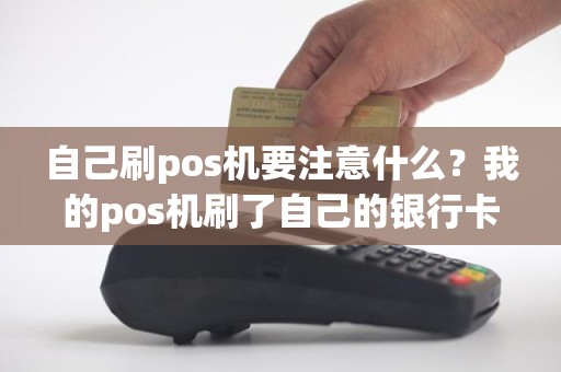 自己刷pos机要注意什么？我的pos机刷了自己的银行卡