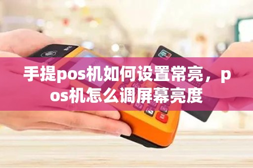 手提pos机如何设置常亮，pos机怎么调屏幕亮度