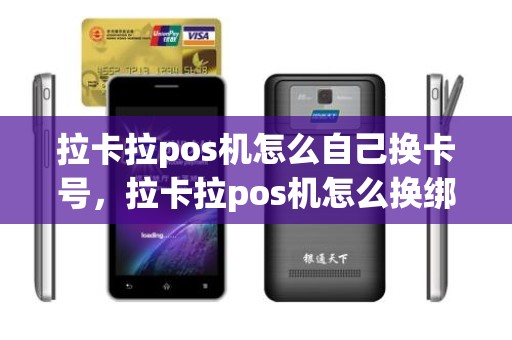拉卡拉pos机怎么自己换卡号，拉卡拉pos机怎么换绑定银行卡