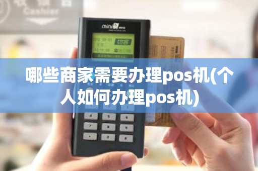 哪些商家需要办理pos机(个人如何办理pos机)