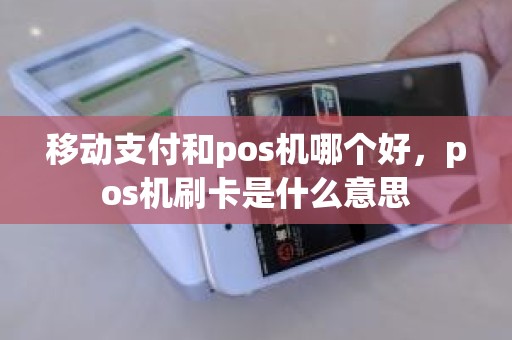 移动支付和pos机哪个好，pos机刷卡是什么意思