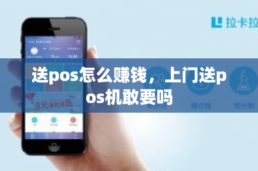 送pos怎么赚钱，上门送pos机敢要吗