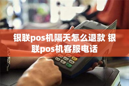 银联pos机隔天怎么退款 银联pos机客服电话