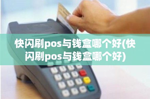快闪刷pos与钱盒哪个好(快闪刷pos与钱盒哪个好)
