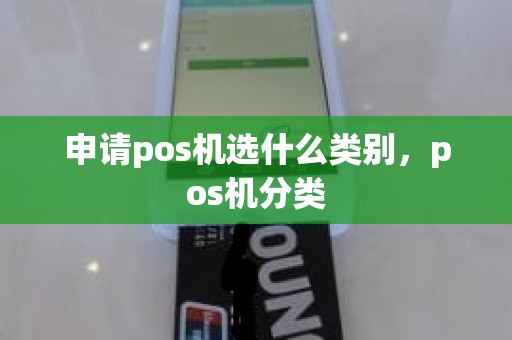 申请pos机选什么类别，pos机分类