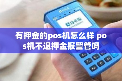 有押金的pos机怎么样 pos机不退押金报警管吗