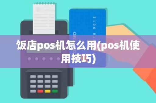 饭店pos机怎么用(pos机使用技巧)