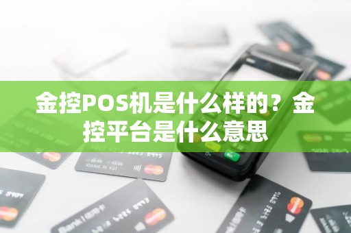 金控POS机是什么样的？金控平台是什么意思