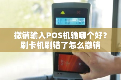 撤销输入POS机输哪个好？刷卡机刷错了怎么撤销