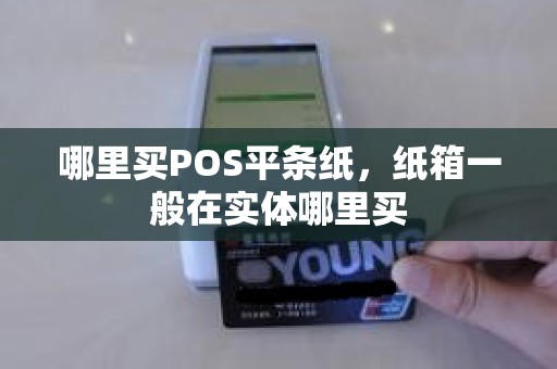 哪里买POS平条纸,纸箱一般在实体哪里买 哪里买POS平条纸,纸箱一般在实体哪里买