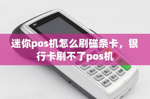 迷你pos机怎么刷磁条卡，银行卡刷不了pos机