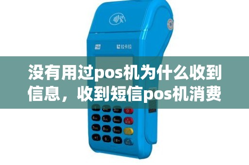 没有用过pos机为什么收到信息，收到短信pos机消费但是没有刷