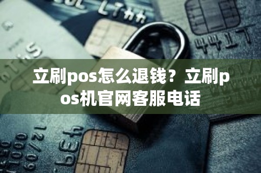 立刷pos怎么退钱？立刷pos机官网客服电话