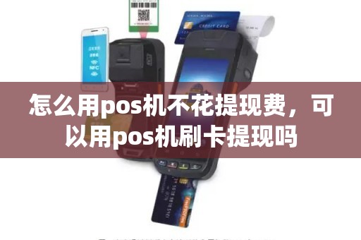 怎么用pos机不花提现费，可以用pos机刷卡提现吗
