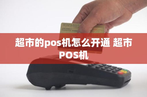 超市的pos机怎么开通 超市POS机