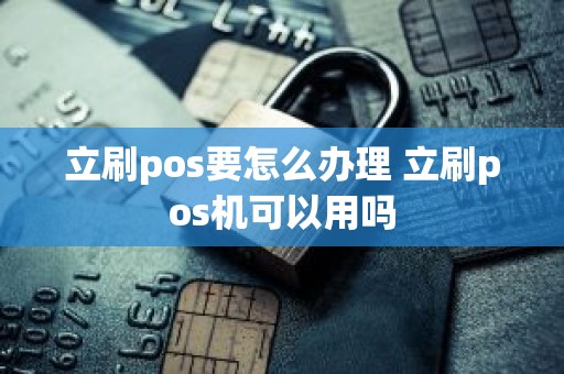 立刷pos要怎么办理 立刷pos机可以用吗