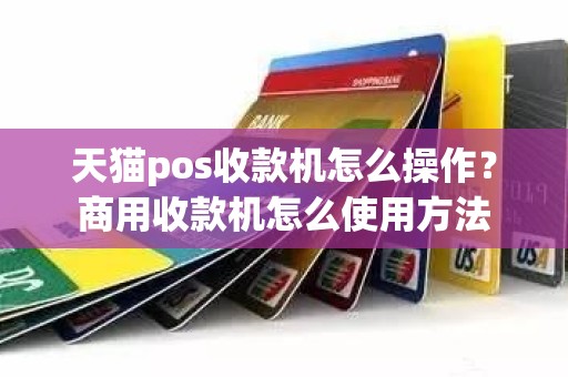 天猫pos收款机怎么操作？商用收款机怎么使用方法