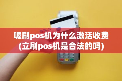 喔刷pos机为什么激活收费(立刷pos机是合法的吗)