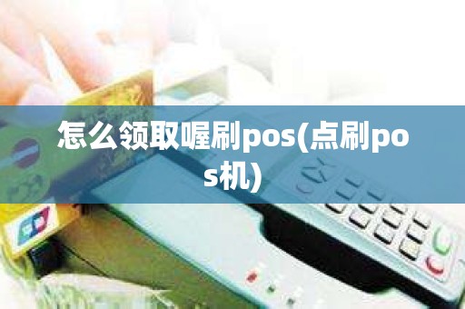 怎么领取喔刷pos(点刷pos机)