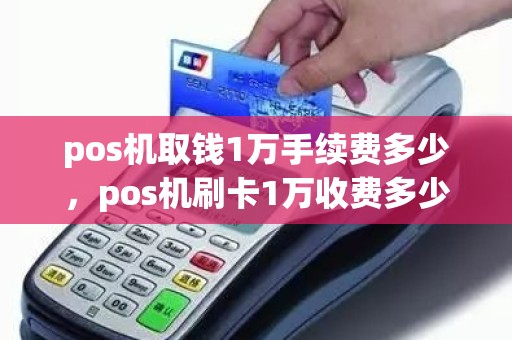 pos机取钱1万手续费多少，pos机刷卡1万收费多少